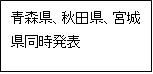 青森県、秋田県、宮城県同時発表